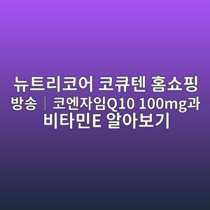 뉴트리코어 코큐텐 홈쇼핑 방송|코엔자임Q10 100mg과 비타민E 알아보기 18 eb89b4ed8ab8eba6acecbd94ec96b4 ecbd94ed8190ed8590 ed9988ec87bced9591 ebb0a9ec86a1efbd9cecbd94ec9794ec9e90ec9e84q10 100mgeab3bc ebb984 1788831133